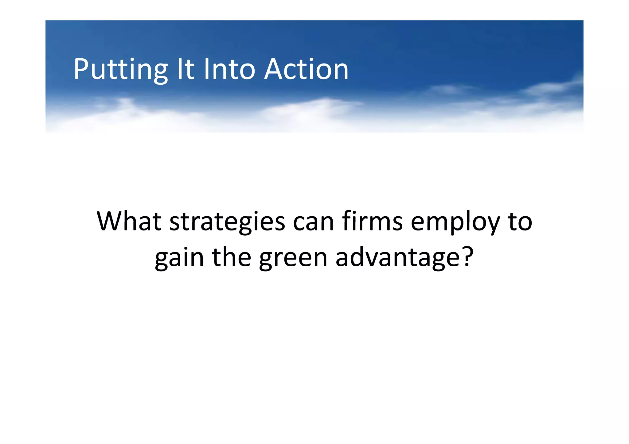 Putting It Into Action



 What strategies can firms employ to
    gain the green advantage?
 