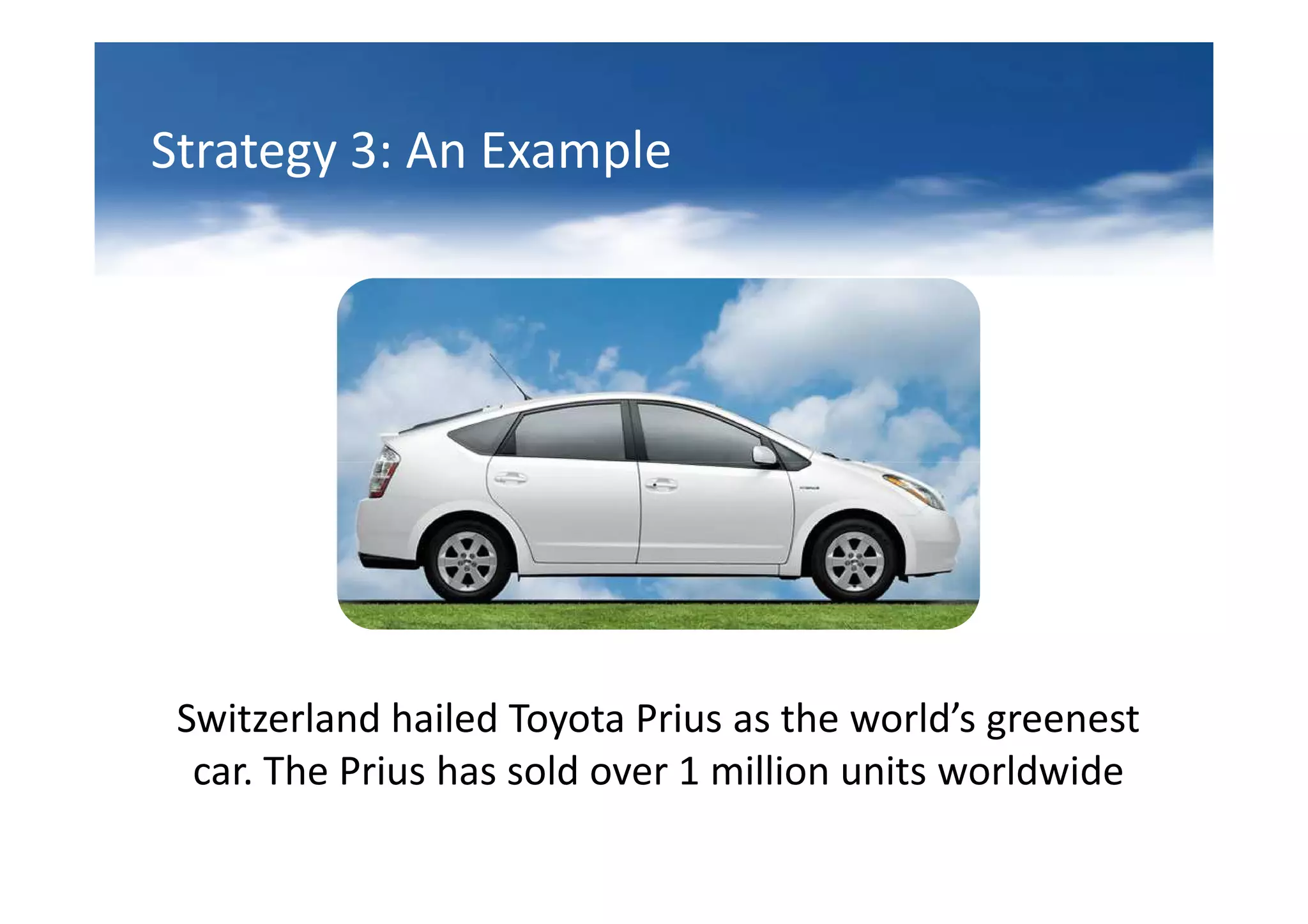 Strategy 3: An Example




 Switzerland hailed Toyota Prius as the world’s greenest
  car. The Prius has sold over 1 million units worldwide
 