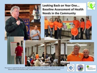 This project is supported by the grant or cooperative agreement number DP005511, funded by the Centers for
Disease Control and Prevention (CDC), and Health Resources and Services Administration (HRSA).
Looking Back on Year One...
Baseline Assessment of Health
Needs in the Community
 