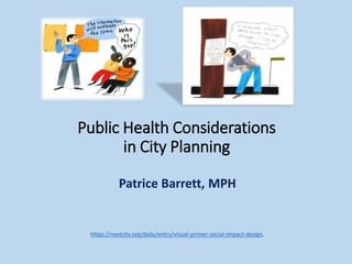 Public Health Considerations
in City Planning
Patrice Barrett, MPH
https://nextcity.org/daily/entry/visual-primer-social-impact-design.
 
