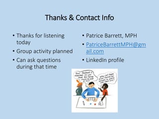 Thanks & Contact Info
• Thanks for listening
today
• Group activity planned
• Can ask questions
during that time
• Patrice Barrett, MPH
• PatriceBarrettMPH@gm
ail.com
• LinkedIn profile
 