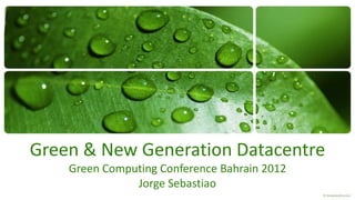 Green & New Generation Datacentre
    Green Computing Conference Bahrain 2012
               Jorge Sebastiao
 