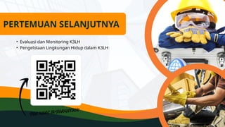 • Evaluasi dan Monitoring K3LH
• Pengelolaan Lingkungan Hidup dalam K3LH
PERTEMUAN SELANJUTNYA
 