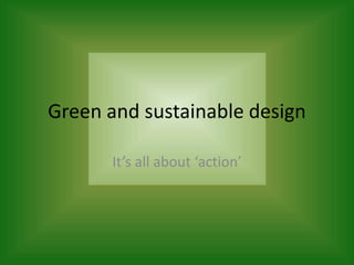 Green and sustainable design
It’s all about ‘action’
 