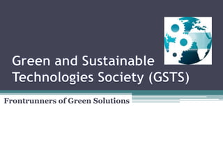 Green and Sustainable Technologies Society (GSTS) Frontrunners of Green Solutions 