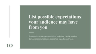 10
Presentations are communication tools that can be used as
demonstrations, lectures, speeches, reports, and more.
List possible expectations
your audience may have
from you
 