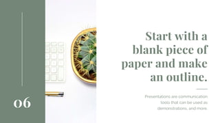 06
Start with a
blank piece of
paper and make
an outline.
Presentations are communication
tools that can be used as
demonstrations, and more.
 