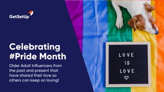 Celebrating
#Pride Month
Older Adult Influencers from
the past and present that
have shared their love so
others can keep on loving!
 
