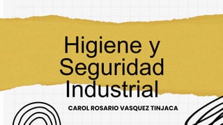 Higiene y
Seguridad
Industrial
CAROL ROSARIO VASQUEZ TINJACA
 