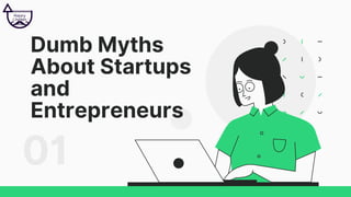 Dumb Myths
About Startups
and
Entrepreneurs
01
 