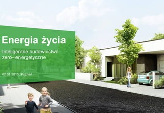 Energia życia
Inteligentne budownictwo
zero– energetyczne
02.01.2015, Poznań
 