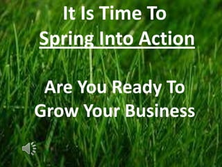 It Is Time To
Spring Into Action
Are You Ready To
Grow Your Business
 