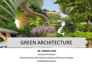 GREEN ARCHITECTURE
AR. SIMRAN VATS
Assistant Professor
Manav Rachna International Institute of Research Studies
Fardidabad,Haryana.
 