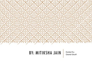 BY: MITIKSHA JAIN Guided By:
Cheitali Shroff
 