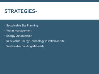 STRATEGIES-
 Sustainable Site Planning
 Water management
 Energy Optimization
 Renewable EnergyTechnology installed on site
 Sustainable Building Materials
 