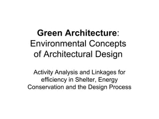 Green Architecture:
Environmental Concepts
 of Architectural Design
 Activity Analysis and Linkages for
    efficiency in Shelter, Energy
Conservation and the Design Process
 