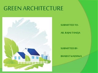 GREEN ARCHITECTURE
SUBMITTEDTO-
AR. RAJNITANEJA
SUBMITTEDBY-
BHARATWADHWA
 