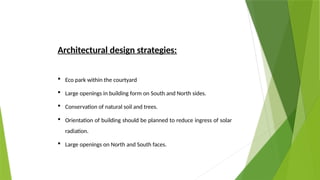 Architectural design strategies:
 Eco park within the courtyard
 Large openings in building form on South and North sides.
 Conservation of natural soil and trees.
 Orientation of building should be planned to reduce ingress of solar
radiation.
 Large openings on North and South faces.
 