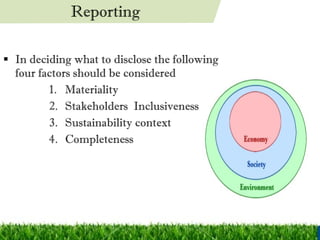In deciding what to disclose the following four factors should be considered  Materiality Stakeholders  Inclusiveness Sustainability context Completeness Reporting 