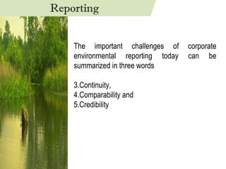 The important challenges of corporate environmental reporting today can be summarized in three words Continuity,  Comparability and  Credibility Reporting 