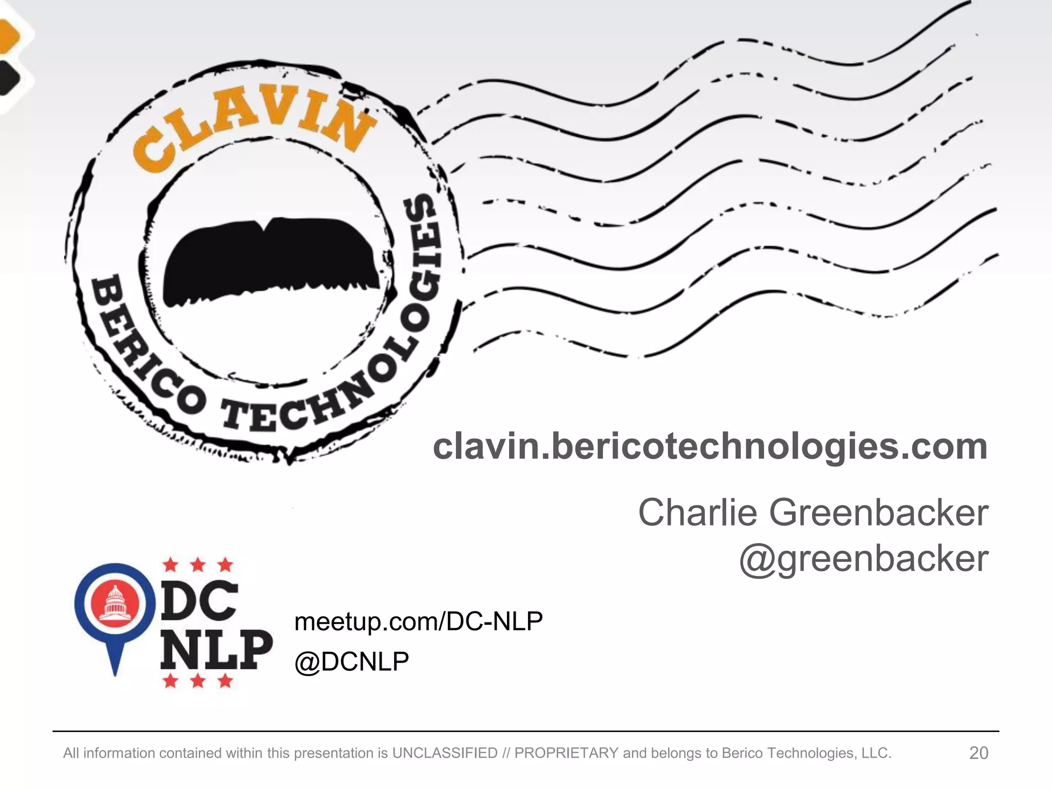 clavin.bericotechnologies.com
                                                                                    Charlie Greenbacker
                                                                                          @greenbacker
                                 meetup.com/DC-NLP
                                 @DCNLP


All information contained within this presentation is UNCLASSIFIED // PROPRIETARY and belongs to Berico Technologies, LLC.   20
 