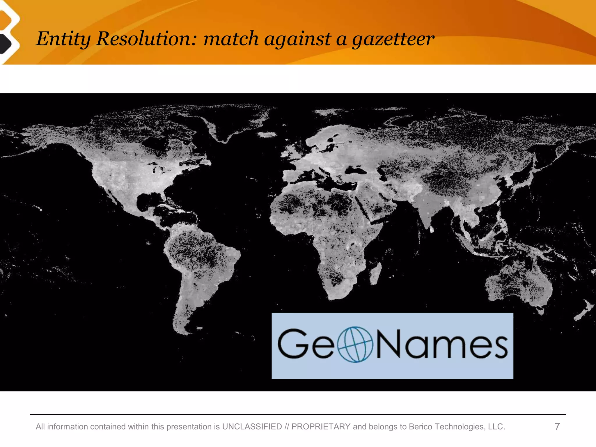 Entity Resolution: match against a gazetteer




All information contained within this presentation is UNCLASSIFIED // PROPRIETARY and belongs to Berico Technologies, LLC.   7
 