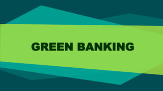 GREEN BANKING
 