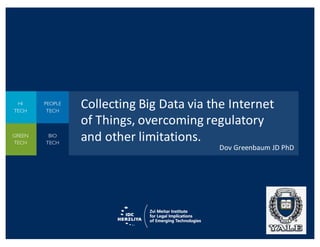 Collecting	
  Big	
  Data	
  via	
  the	
  Internet	
  
of	
  Things,	
  overcoming	
  regulatory	
  
and	
  other	
  limitations.
Dov	
  Greenbaum	
  JD	
  PhD
 