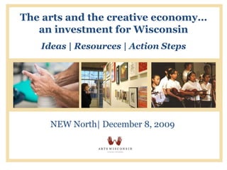 The arts and the creative economy… an investment for Wisconsin Ideas | Resources | Action Steps NEW North| December 8, 2009 