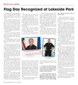 R34  |  SceneNewspaper.com  | June 2015
NEWS & VIEWS  //  FLAG DAY
The legend is that George Washington,
and two other members of the Continental
Congress asked Betsy Ross to sew the first
American flag sometime in the late spring
of 1776.
Ross was already a widow in her young
20’s when she was assigned this patriotic
task. She completed the flag, arranging
thirteen stars in a circle representing the
thirteen colonies that fought against
the British for self-governance. It was a
year later that the Continental Congress
adopted the design for the national flag.
The first Flag Day was celebrated on its
centennial in 1877.
In 1916, a grass roots movement
resulted in President Woodrow Wilson
issuing a proclamation that called for an
annual nationwide observance of Flag Day
on June 14th.
Although Flag Day is still not recog-
nized as a national holiday, it was made
a permanent observance by Congress in
1949.
Sunday morning at 11am, June 14th
you’re invited to Lakeside Park in Fond
du Lac for a celebration of patriotism, and
remembrance at the flag pole on the corner
of Main Street and Promen Drive.
The Fond du Lac chapter of the Elks
are providing the ceremonial flag for the
2015 National Flag Day, the 240th Army
Birthday, and the Navy Reserve Centennial
with scheduled aviation support from the
Flight For Life.
A Fond du Lac Fire Department fire
engine and Wisconsin State Patrol motor-
cycle will serve as static displays as this
year’s focus is on public safety for Ameri-
cans. The theme will be “Honoring those
who protect and serve.” Appropriately,
law enforcement officers who made the
ultimate sacrifice will be remembered as
they ethically ensured public safety where
our U.S. flag represents the freedom and
liberties we enjoy.
The Son’s of the American Legion
Squadron #75 Commander, Mike Koll-
mansberger, will lead the American Legion
Rider’s Prisoner of War/Missing in Action
(POW/MIA) tribute procession prior to
the official ceremony beginning promptly
at 11.
The Walleye Weekend sound system
will be configured to facilitate a festival-
wide broadcast of the ceremony.
Flag and accompanying certificates of
authenticities will be presented in memory
of slain Fond du Lac Police Officer Craig
Birkholz and State Trooper Trevor Casper.
In addition, war-era Veterans from
World War II, Korea, and Vietnam will be
presented flags.
The City of Fond du Lac will be
presented a flag, as well as Lakeshore
Elementary School which was recognized
as a 2014 Blue Ribbon School.
A majority of the flags that will be
presented were flown at the Tomb of the
Unknown Soldier in Arlington National
Cemetery on Veteran’s Day in 2014, the
United States Strategic Command in
Nebraska (secure location for President
George W. Bush on 9/11/2001), the
Wisconsin State Capitol, the Battleship
WISCONSIN in Virginia on her birthday,
at the Pentagon on Armed Forces Day to
thank those military members who are
surviving, and the U.S. Capitol on Peace
Officers Memorial Day to pay tribute to
our nation’s valued fallen law enforcement
officers.
The National Anthem will be sung by
John Oberg and Shannon Roen.
Lakeshore Elementary School in Fond
du Lac is among eight Wisconsin 2014
National Blue Ribbon Schools, and the
Pledge of Allegiance will be led by Pack
3702’s Scout, Bear Kolby Martin, one
of many great students from Lakeshore
Elementary School who contributed to
the coveted award under the leadership of
Principal Matt Steinbarth and staff.
The 4-H Pledge will be led by Allison
Opheim and Emily Franke of the FDL
County 4-H.
Peace Officers Memorial Day was held
on May 15, 2015. Peace Officers Memo-
rial Day and Police Week is an observance
in the United States that pays tribute to
the local, state, and Federal peace officers
who have died in the line of duty. As a
result, the following peace officers will be
honored:
1. Wisconsin State Patrol Trooper,
Trevor Casper, (Car #346), honorably
served the Wisconsin Department of
Transportation and made the ultimate
sacrifice on March 24th, 2015.
2. Former United States Army Ser-
geant who heroically served in Iraq and
Afghanistan and honorably served as a
Fond du Lac, Wisconsin Police Depart-
ment Officer, Craig A. Birkholz (Badge
#67), made the ultimate sacrifice on
March 20, 2011.
While remembering those who com-
mitted the ultimate sacrifice, it is appropri-
ate to present yellow roses to Gold Star
Mothers.
Thanks to American Legion Auxiliary
#75’s Donna Wilhelms for providing
military service flags which allows military
members to represent their respective ser-
vices. Diane has also provided the Prisoners
of War (POW)/Missing in Action (MIA)
flag and place setting, which sufficiently
complements the American Legion Rider’s
POW/MIA tribute procession led by Sons
of the American Legion Squadron 75:
Commander Mike Kollmansberger.
To properly pay tribute to all military
veterans, POW/MIAs, Veteran’s groups
and civic organizations that value our U.S.
flag are encouraged to attend.
“Armed Forces Salute” will be sung
by John Oberg, Aviation Machinist Mate
Third Class Petty Officer, USN Korean
War Era.
The Fond du Lac McCullen-Kimpel
Detachment 552’s USMC League, and
Elks will conduct the Flag History, Flag
Folding, and Taps, all followed by the
Wisconsin Marching Band’s performance.
Prior to these ceremonies, Father Ryan
Pruess, Holy Family Catholic Community,
Fond du Lac, will be celebrating the Cath-
olic Mass on the Walleye Weekend Point
Stage and Pastor John Slotten, Fond du
Lac Essential Rock Church, will be deliver-
ing the ecumenical service on the K107
Stage, both at 9:15 a.m. They have chosen
to collect a special purposeful offering and
generously donate the proceeds to the van
that Hearts to Heroes plans to purchase for
area Veterans.
Father Ryan Pruess will also deliver
the Invocation and Pastor John Slotten
will deliver the Benediction during the
National Flag Day event.
Thanks to all organizers and contribu-
tors to this event. For more information
contact Ron Roen with questions at 402-
709-0915 or roenr@hotmail.com.
Flag Day Recognized at Lakeside Park
Fond du Lac Police Officer,
Craig Berkholz
Wisconsin State Patrol Trooper, Trevor Casper
 