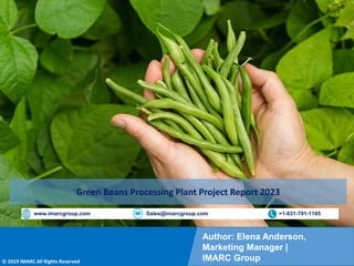 Copyright © IMARC Service Pvt Ltd. All Rights Reserved
Author: Elena Anderson,
Marketing Manager |
IMARC Group
© 2019 IMARC All Rights Reserved
www.imarcgroup.com Sales@imarcgroup.com +1-631-791-1145
Green Beans Processing Plant Project Report 2023
 