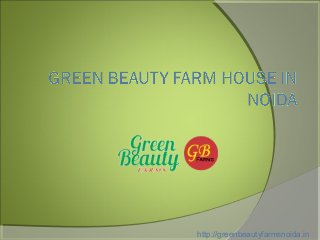 .
http://greenbeautyfarmsnoida.in
 