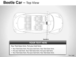 Beetle Car – Top View




                                                  Speakers

                              YOUR TEXT HERE
    Your Text Goes here. Put your text here.
    • Your Text Goes here. Put your text here. Your Text Goes here.
    • Put your text here. Your Text Goes here. Put your text here.
    • Your Text Goes here. Put your text here. Your Text Goes here.
                                                                      Your Logo
 