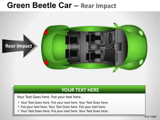 Green Beetle Car – Rear Impact



Rear Impact




                                   YOUR TEXT HERE
    Your Text Goes here. Put your text here.
     • Your Text Goes here. Put your text here. Your Text Goes here.
     • Put your text here. Your Text Goes here. Put your text here.
     • Your Text Goes here. Put your text here. Your Text Goes here.
                                                                       Your Logo
 