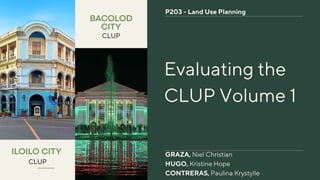 CLUP
Evaluating the
CLUP Volume 1
GRAZA, Niel Christian
HUGO, Kristine Hope
CONTRERAS, Paulina Krystylle
P203 - Land Use Planning
CLUP
 