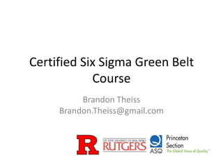 Certified Six Sigma Green Belt
            Course
          Brandon Theiss
     Brandon.Theiss@gmail.com
 