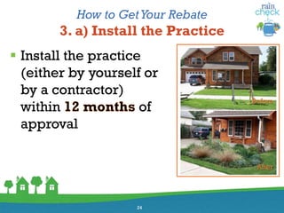 How to GetYour Rebate
3. a) Install the Practice
 Install the practice
(either by yourself or
by a contractor)
within of
approval
24
Before
After
 