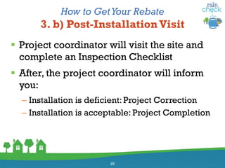 How to GetYour Rebate
3. b) Post-InstallationVisit
 Project coordinator will visit the site and
complete an Inspection Checklist
 After, the project coordinator will inform
you:
– Installation is deficient: Project Correction
– Installation is acceptable: Project Completion
25
 