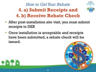How to GetYour Rebate
4. a) Submit Receipts and
4. b) Receive Rebate Check
 After post-installation site visit, you must submit
receipts to DER
 Once installation is acceptable and receipts
have been submitted, a rebate check will be
issued.
26
 