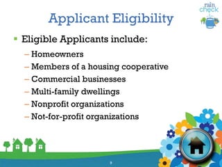 Applicant Eligibility
 Eligible Applicants include:
– Homeowners
– Members of a housing cooperative
– Commercial businesses
– Multi-family dwellings
– Nonprofit organizations
– Not-for-profit organizations
9
 