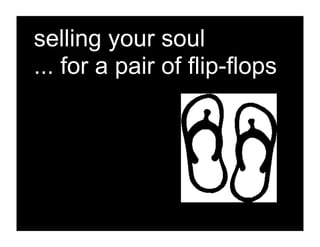 selling your soul
... for a pair of flip-flops
 