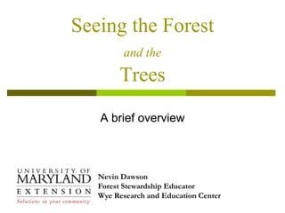 Seeing the Forest
and the
Trees
A brief overview
Nevin Dawson
Forest Stewardship Educator
Wye Research and Education Center
 