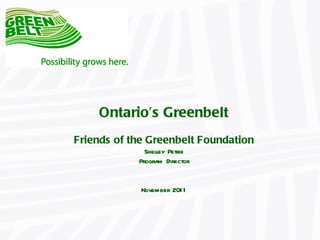 Ontario ’s Greenbelt Friends of the Greenbelt Foundation Shelley Petrie Program Director November 2011 