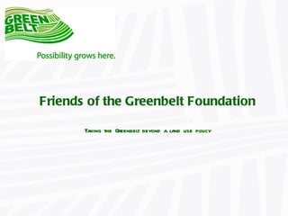 Friends of the Greenbelt Foundation Taking the Greenbelt beyond a land use policy 