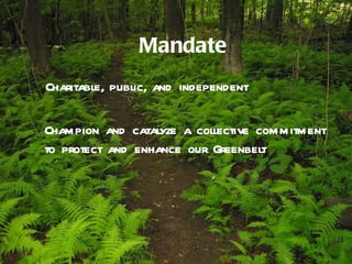 Mandate Charitable, public, and independent Champion and catalyze a collective commitment to protect and enhance our Greenbelt 