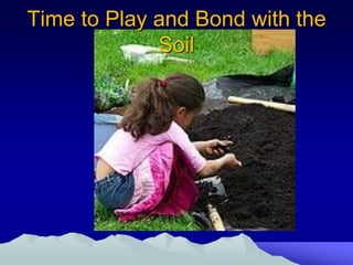 Time to Play and Bond with the
             Soil
 