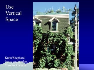 Use
Vertical
Space




Kuhn/Shephard
house and garden,
Toronto, Canada
 