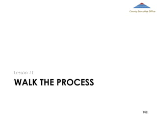 County Executive Office

Lesson 11

WALK THE PROCESS

162

 