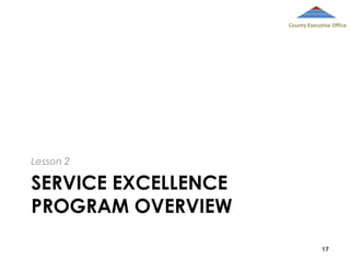County Executive Office

Lesson 2

SERVICE EXCELLENCE
PROGRAM OVERVIEW
17

 