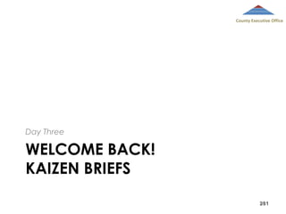 County Executive Office

Day Three

WELCOME BACK!
KAIZEN BRIEFS
281

 